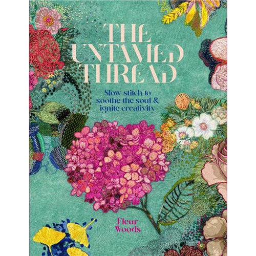 The Untamed Thread by Fleur Woods - Slow Stitch to Soothe the Soul & Ignite Creativity