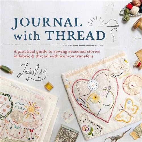 Journal with Thread A Practical Guide to Sewing Seasonal Stories in Fabric & Thread with Iron-on Transfers by Jessie Chorley